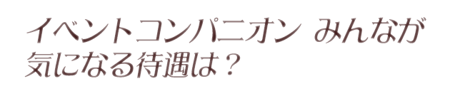 イベントコンパニオン みんなが気になる待遇は？