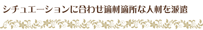 シチュエーションに合わせ適材適所な人材を派遣