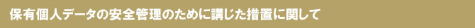 保有個人データの安全管理のために講じた措置に関して