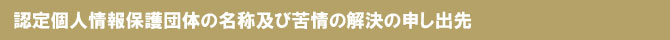 認定個人情報保護団体の名称及び苦情の解決の申し出先